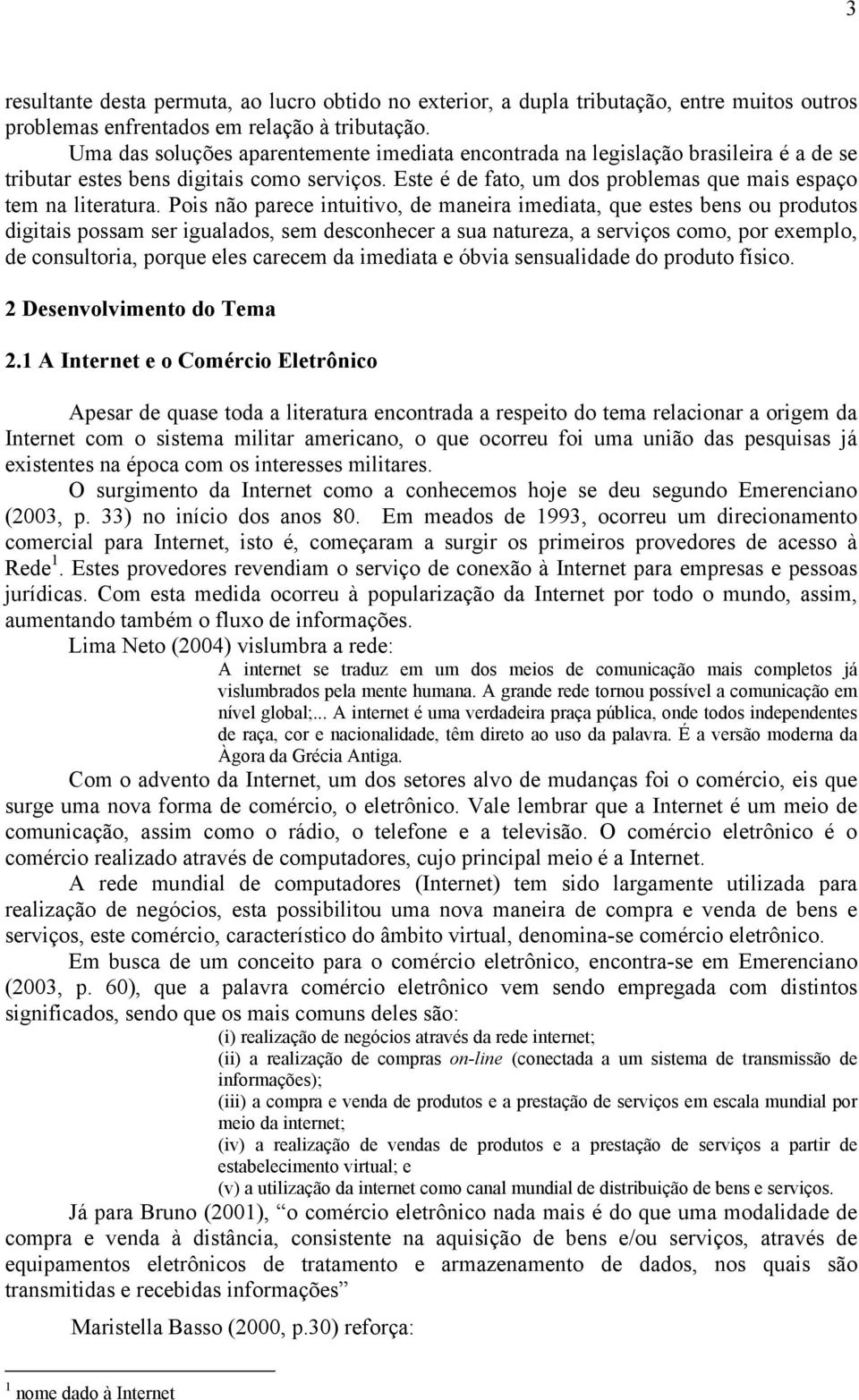 Pois não parece intuitivo, de maneira imediata, que estes bens ou produtos digitais possam ser igualados, sem desconhecer a sua natureza, a serviços como, por exemplo, de consultoria, porque eles