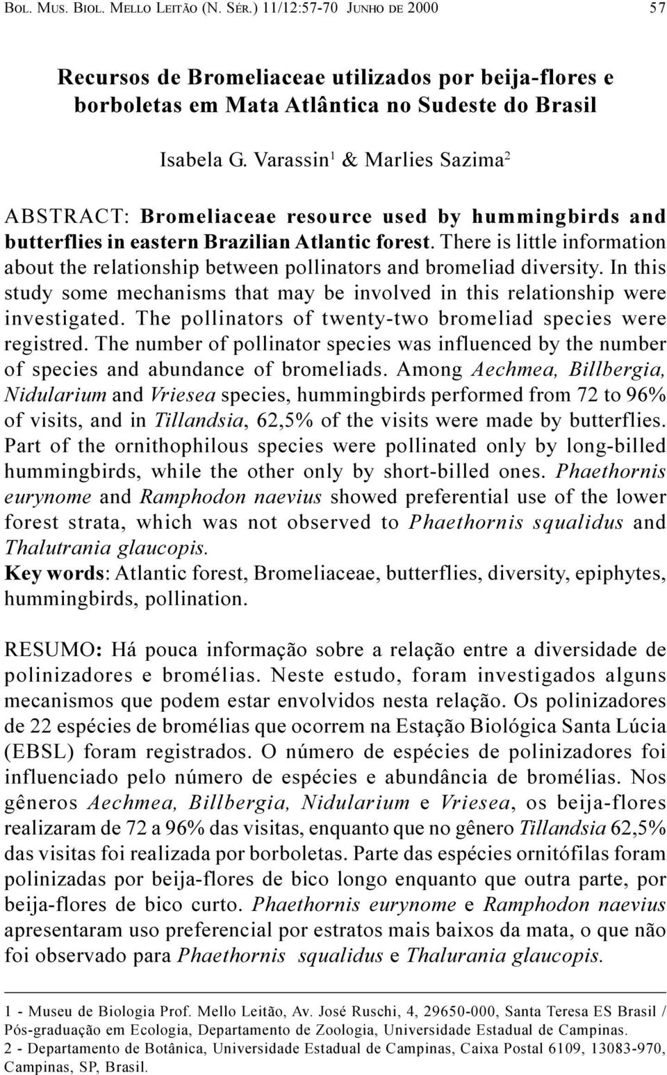 There is little information about the relationship between pollinators and bromeliad diversity. In this study some mechanisms that may be involved in this relationship were investigated.