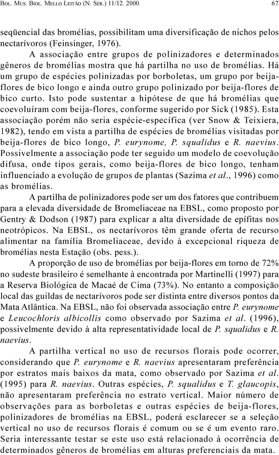 Há um grupo de espécies polinizadas por borboletas, um grupo por beijaflores de bico longo e ainda outro grupo polinizado por beija-flores de bico curto.