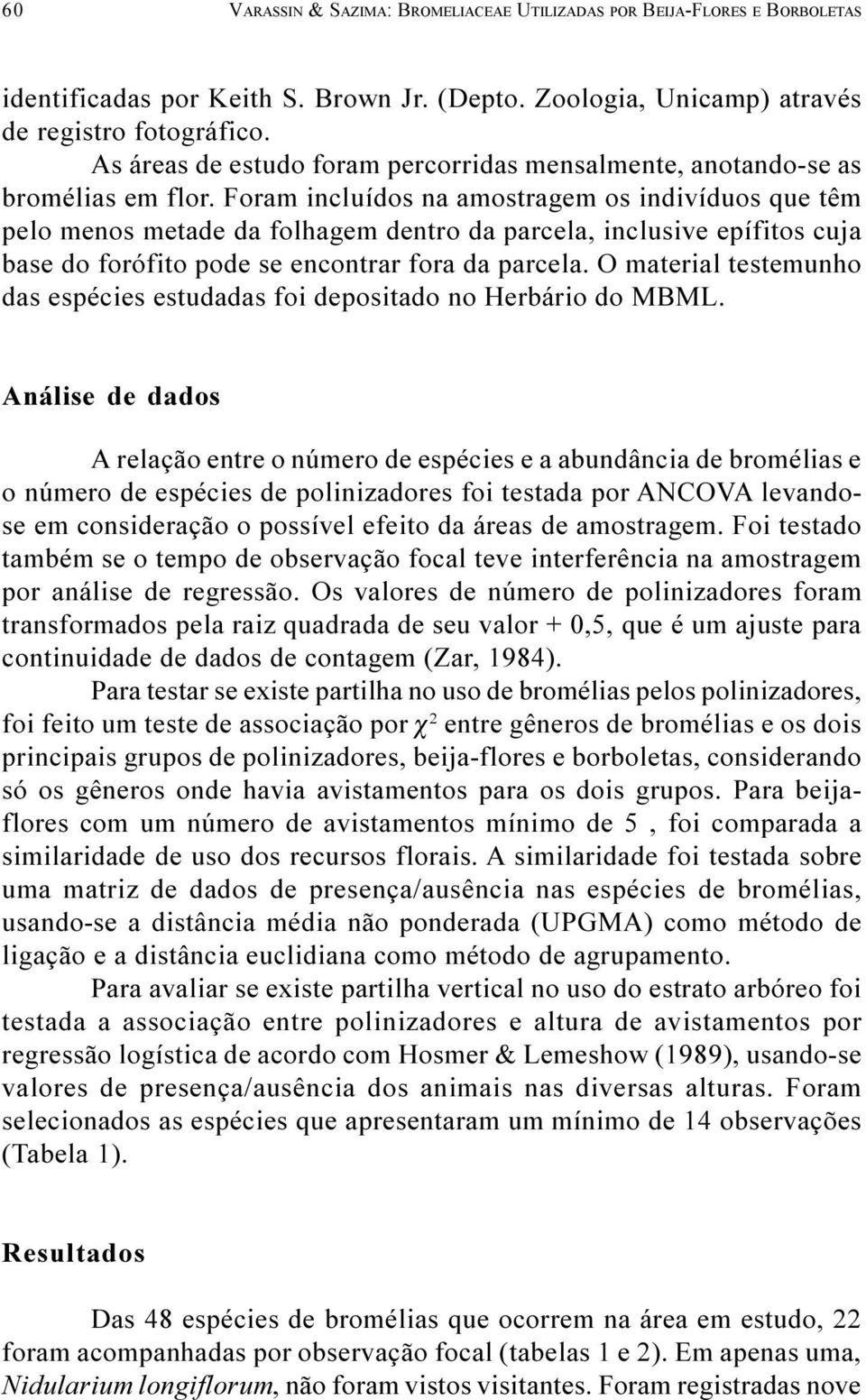 Foram incluídos na amostragem os indivíduos que têm pelo menos metade da folhagem dentro da parcela, inclusive epífitos cuja base do forófito pode se encontrar fora da parcela.