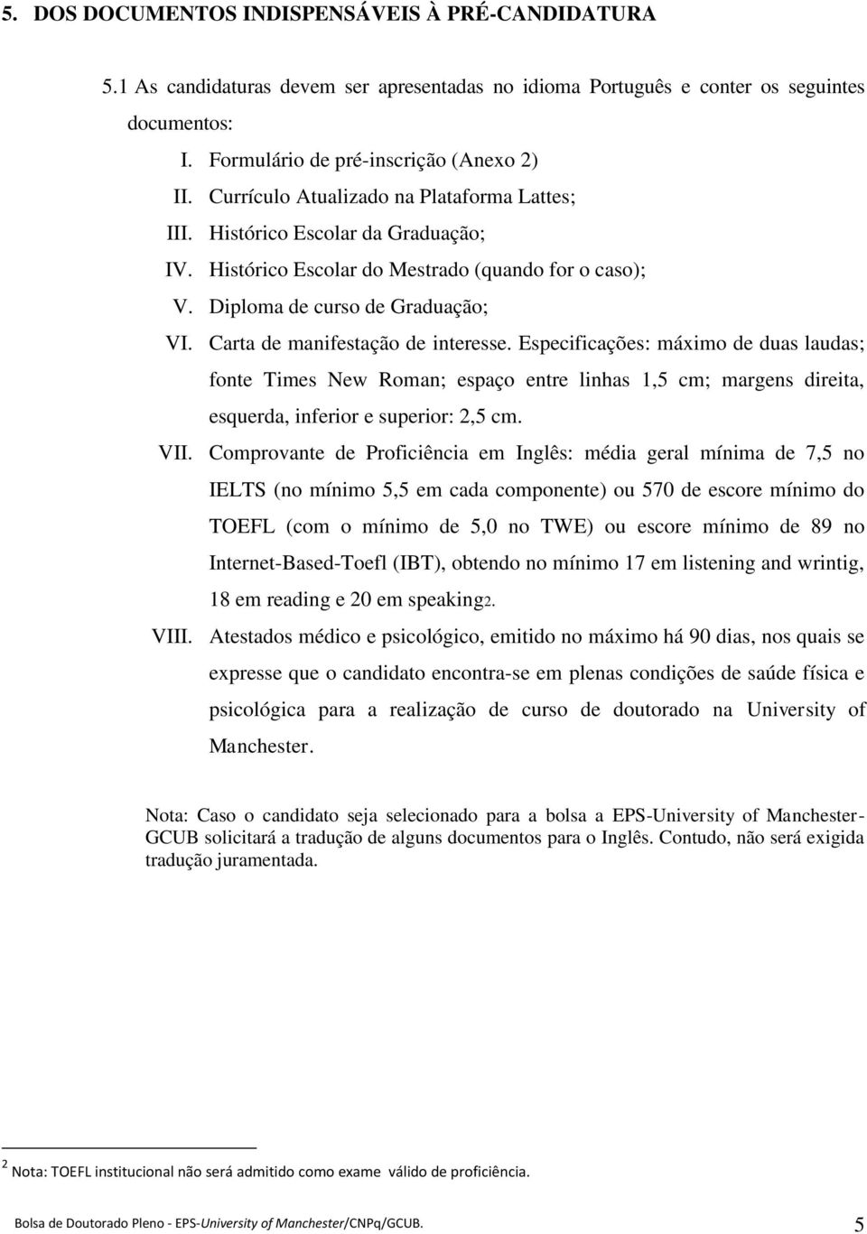 Carta de manifestação de interesse. Especificações: máximo de duas laudas; fonte Times New Roman; espaço entre linhas 1,5 cm; margens direita, esquerda, inferior e superior: 2,5 cm. VII.