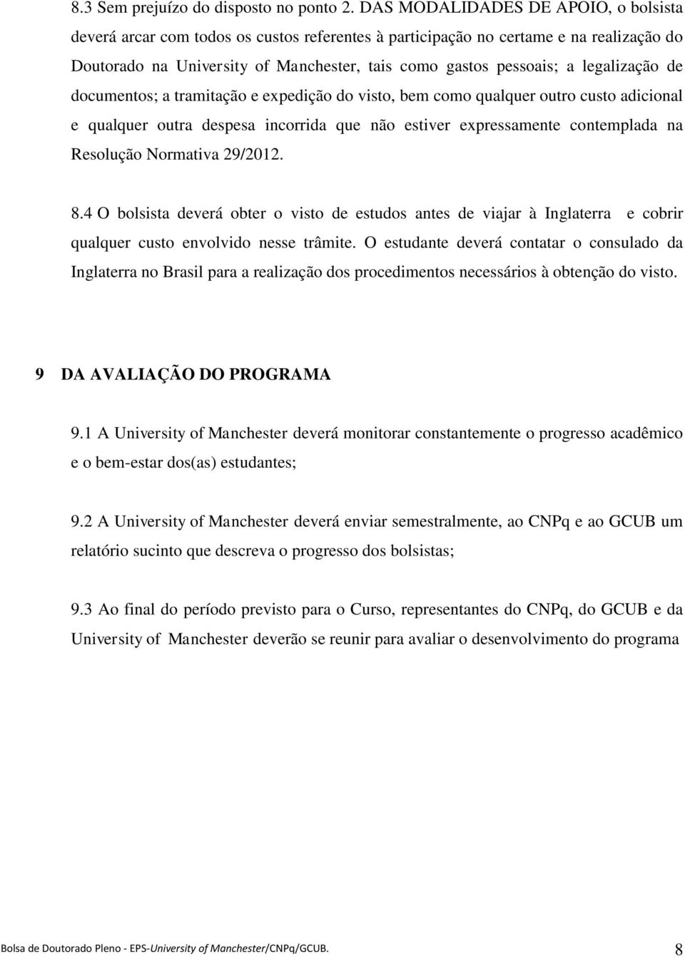 legalização de documentos; a tramitação e expedição do visto, bem como qualquer outro custo adicional e qualquer outra despesa incorrida que não estiver expressamente contemplada na Resolução