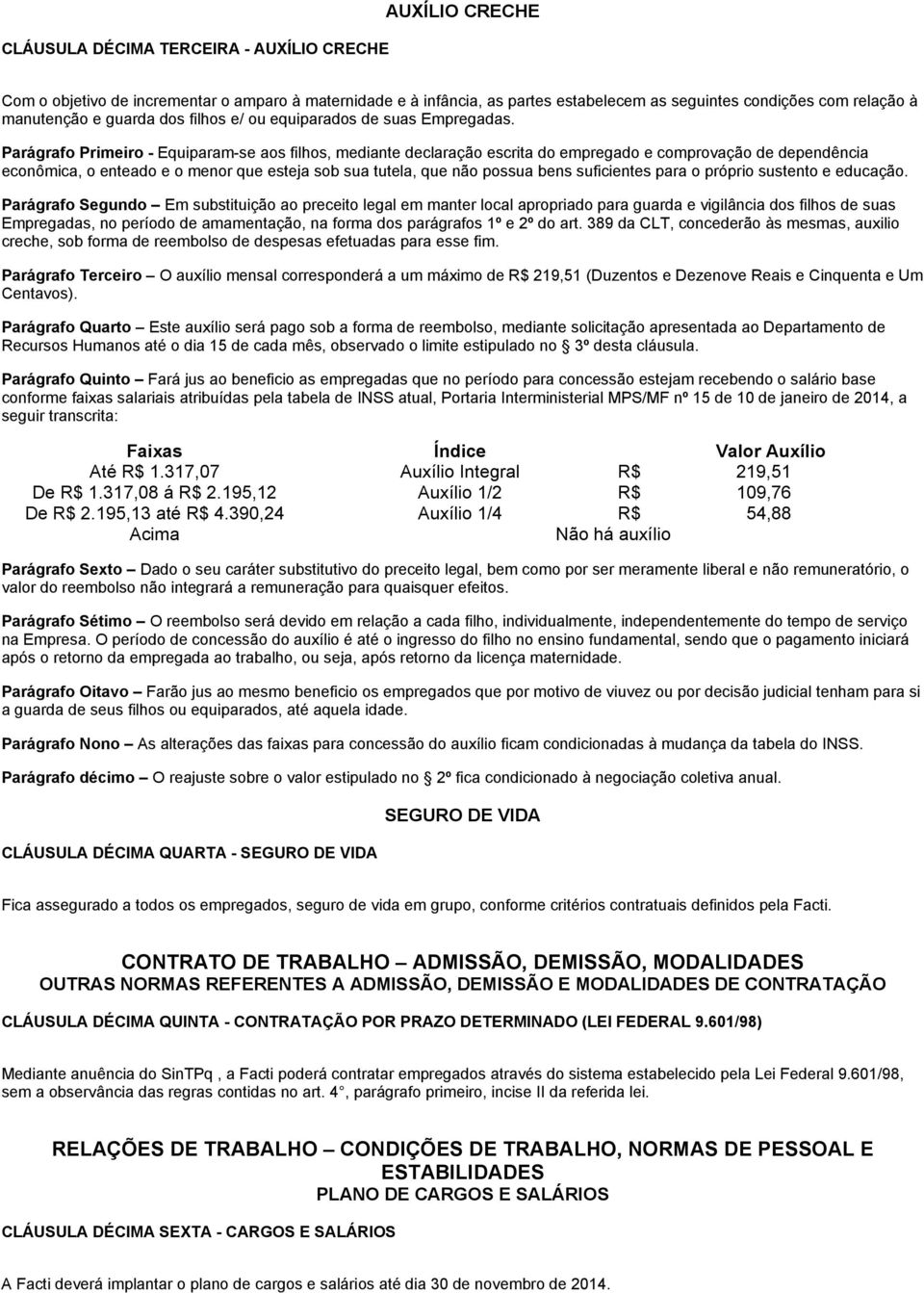 Parágrafo Primeiro - Equiparam-se aos filhos, mediante declaração escrita do empregado e comprovação de dependência econômica, o enteado e o menor que esteja sob sua tutela, que não possua bens