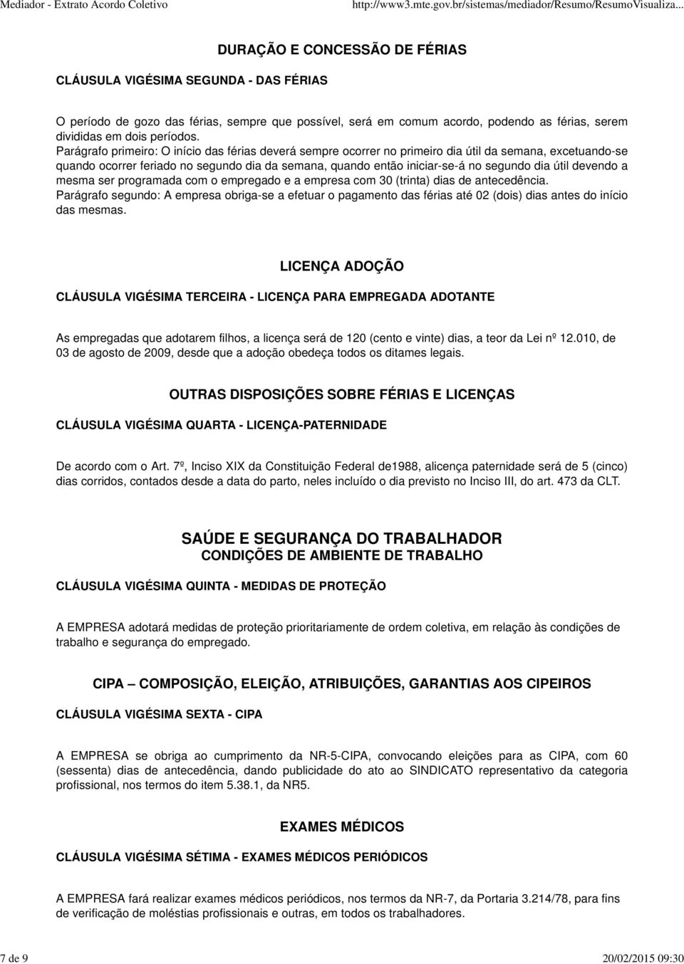 Parágrafo primeiro: O início das férias deverá sempre ocorrer no primeiro dia útil da semana, excetuando-se quando ocorrer feriado no segundo dia da semana, quando então iniciar-se-á no segundo dia