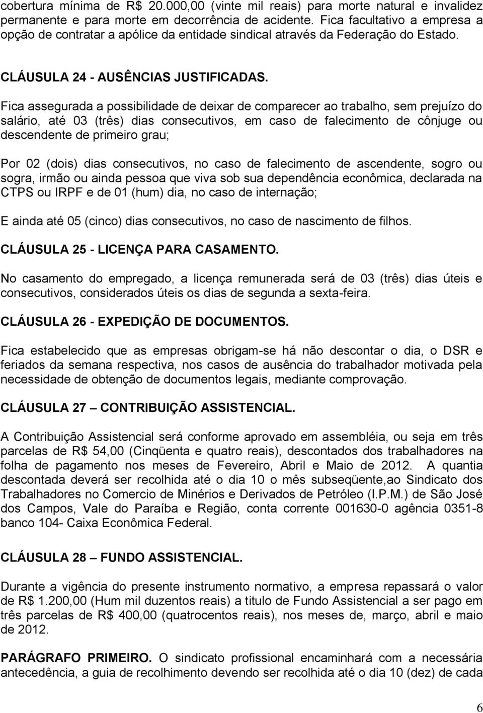 Fica assegurada a possibilidade de deixar de comparecer ao trabalho, sem prejuízo do salário, até 03 (três) dias consecutivos, em caso de falecimento de cônjuge ou descendente de primeiro grau; Por