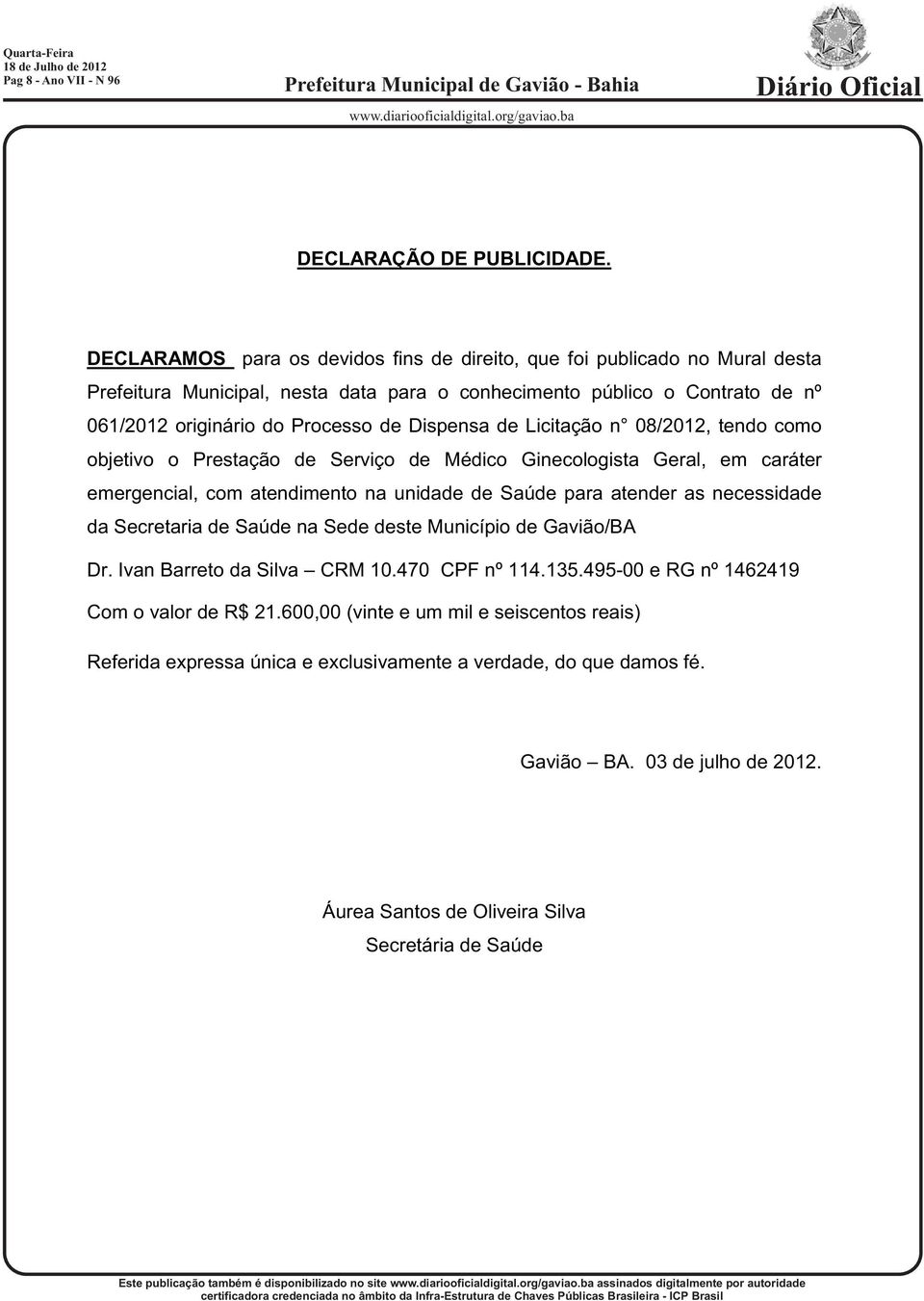 Dispensa de Licitação n 08/2012, tendo como objetivo o Prestação de Serviço de Médico Ginecologista Geral, em caráter emergencial, com atendimento na unidade de Saúde para atender as necessidade