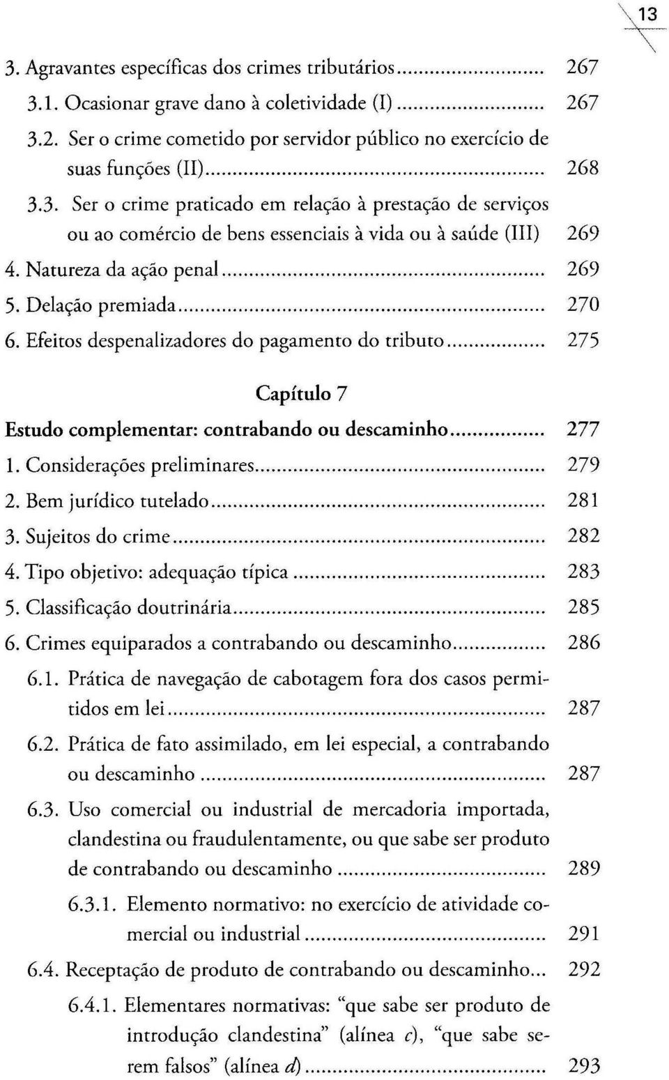 Efeitos despenalizadores do pagamento do tributo... 275 Capítulo 7 Estudo complementar: contrabando ou descaminho... 277 1. Considerações preliminares...... 279 2. Bem jutídico tutelado... 281 3.