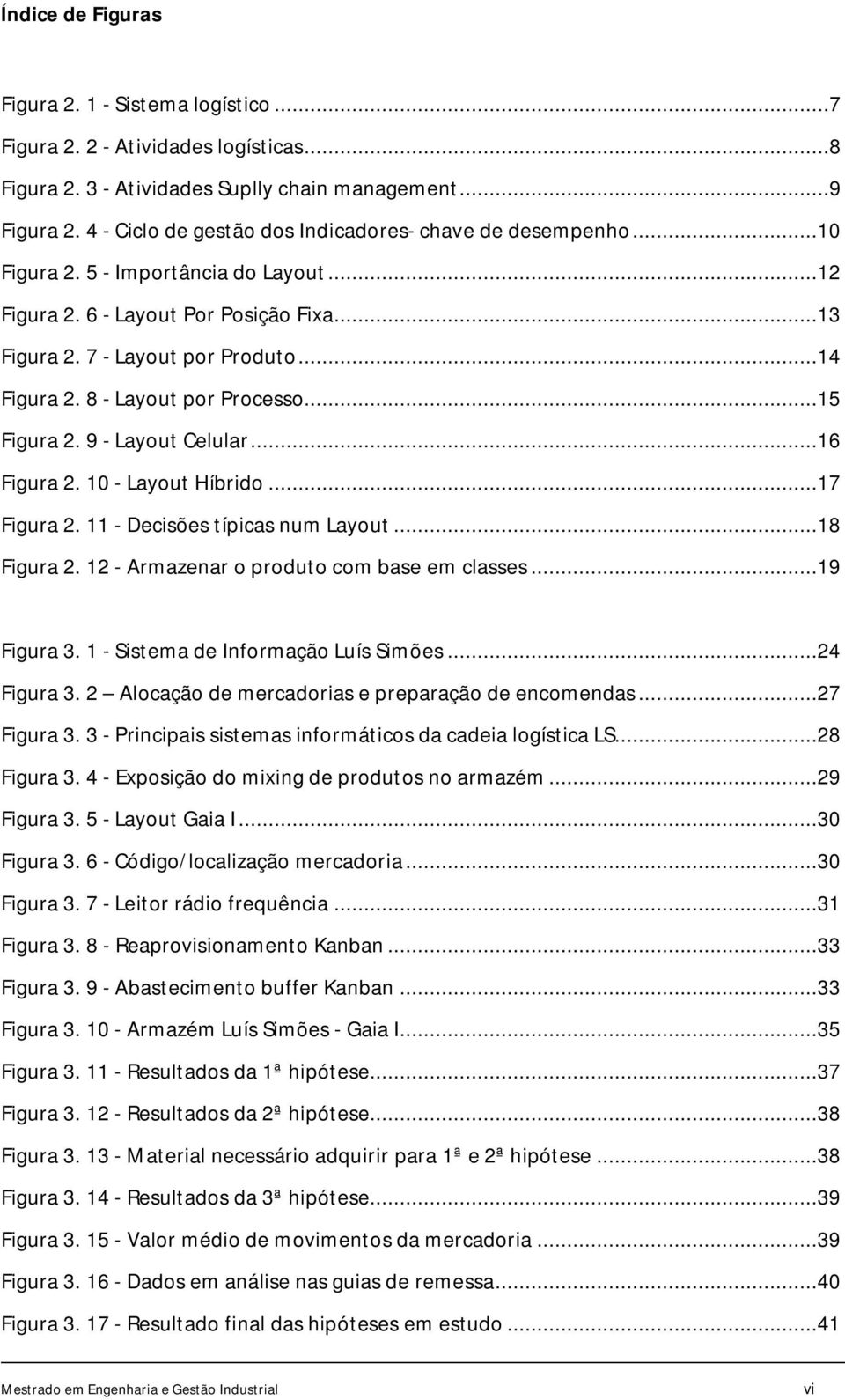 8 - Layout por Processo...15 Figura 2. 9 - Layout Celular...16 Figura 2. 10 - Layout Híbrido...17 Figura 2. 11 - Decisões típicas num Layout...18 Figura 2.