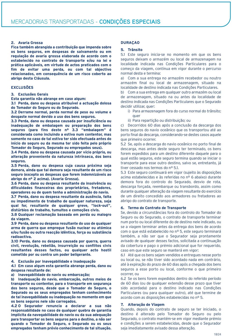 Cláusula. EXCLUSÕES 3. Exclusões Gerais Esta garantia não abrange em caso algum: 3.1 Perda, dano ou despesa atribuível a actuação dolosa do Tomador do Seguro ou do Segurado. 3.2 Derrame normal, perda normal de peso ou volume e desgaste normal devido a uso dos bens seguros.