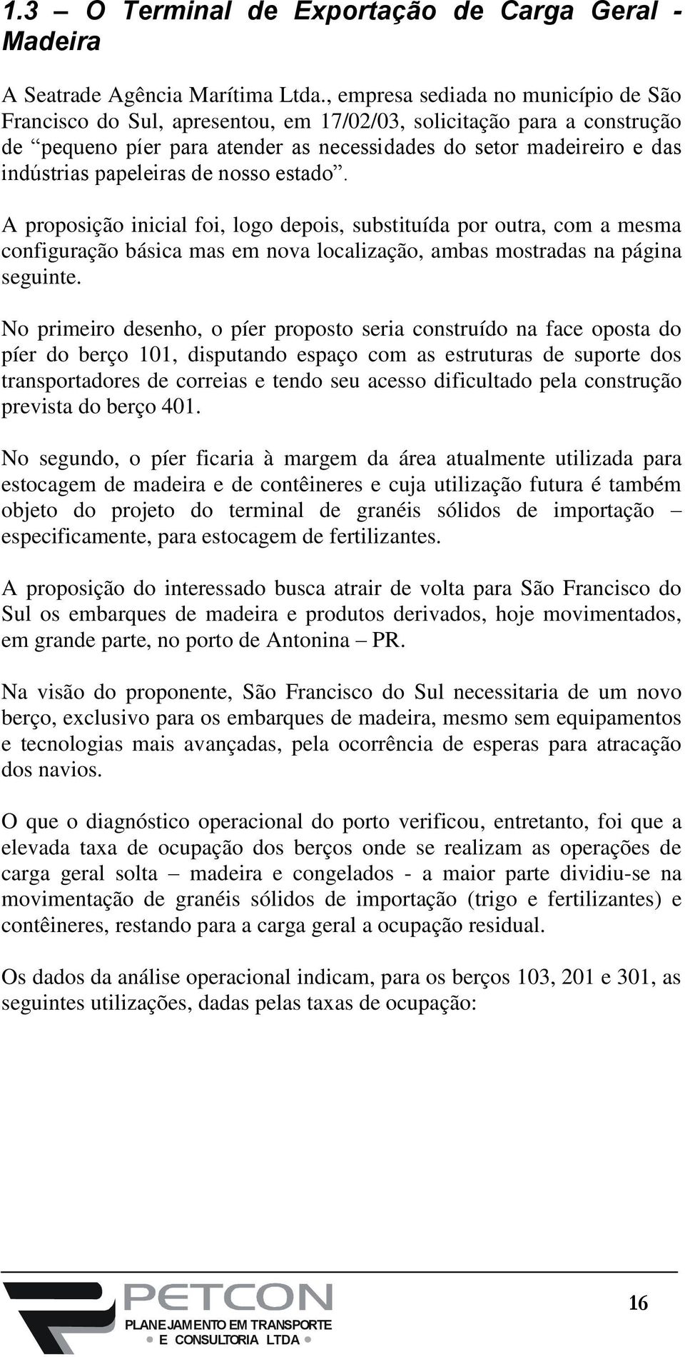 papeleiras de nosso estado. A proposição inicial foi, logo depois, substituída por outra, com a mesma configuração básica mas em nova localização, ambas mostradas na página seguinte.