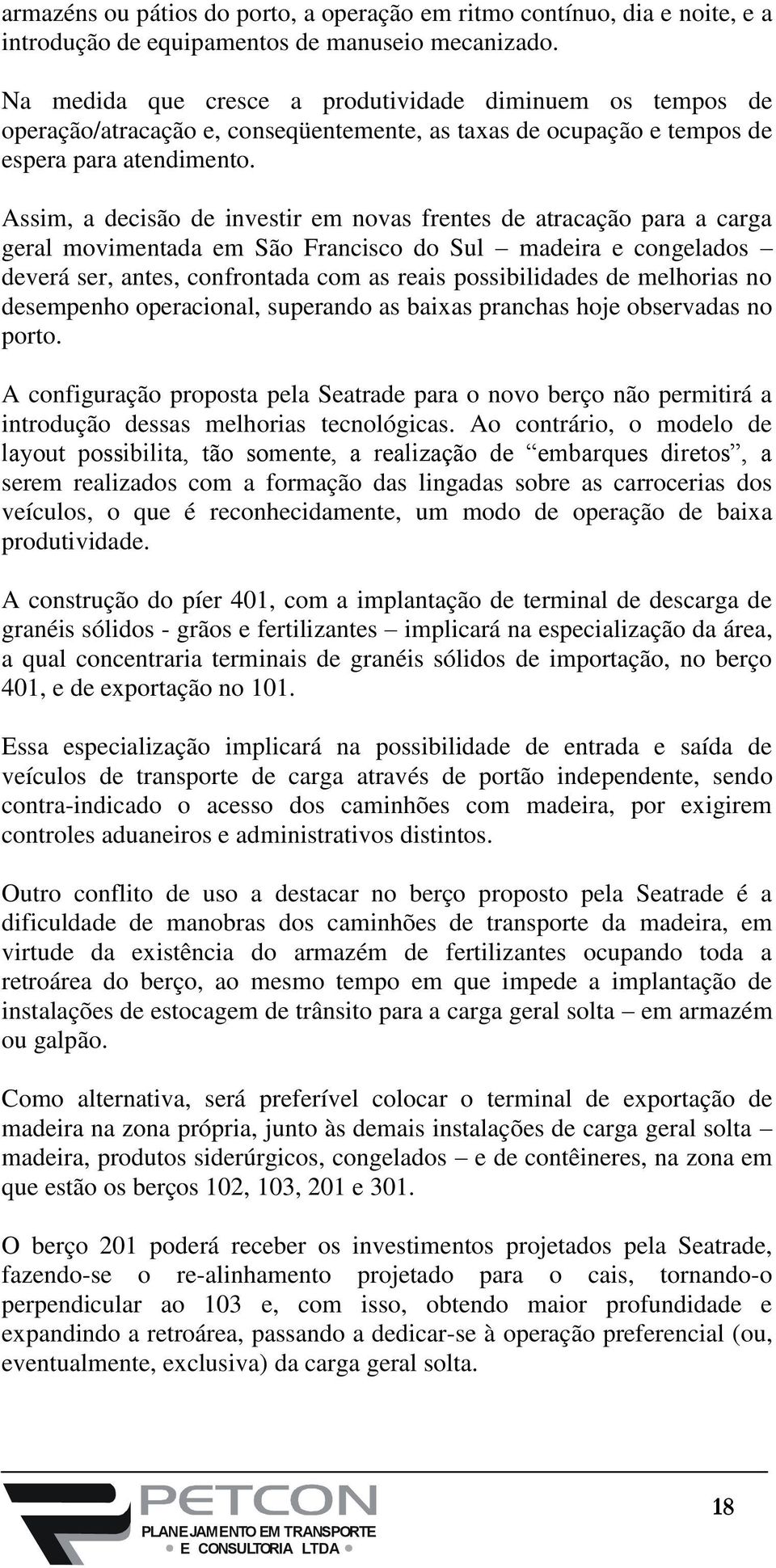 Assim, a decisão de investir em novas frentes de atracação para a carga geral movimentada em São Francisco do Sul madeira e congelados deverá ser, antes, confrontada com as reais possibilidades de