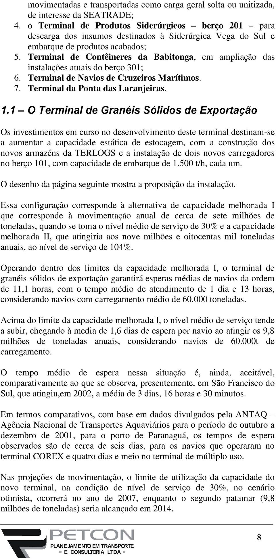 Terminal de Contêineres da Babitonga, em ampliação das instalações atuais do berço 301; 6. Terminal de Navios de Cruzeiros Marítimos. 7. Terminal da Ponta das Laranjeiras. 1.