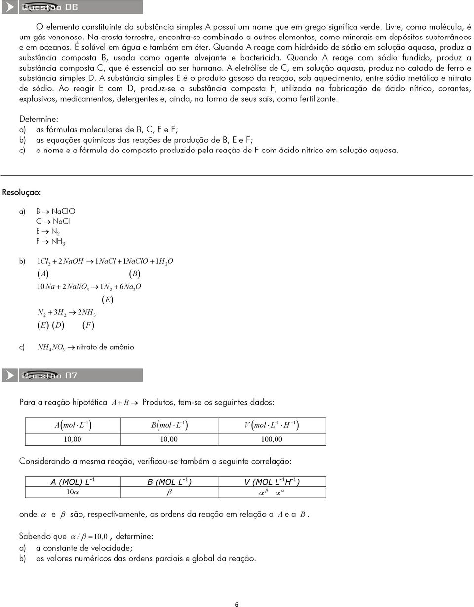 Quando A reage com hidróxido de sódio em solução aquosa, produz a substância composta B, usada como agente alvejante e bactericida.