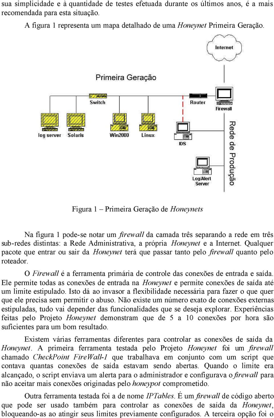 Qualquer pacote que entrar ou sair da Honeynet terá que passar tanto pelo firewall quanto pelo roteador. O Firewall é a ferramenta primária de controle das conexões de entrada e saída.