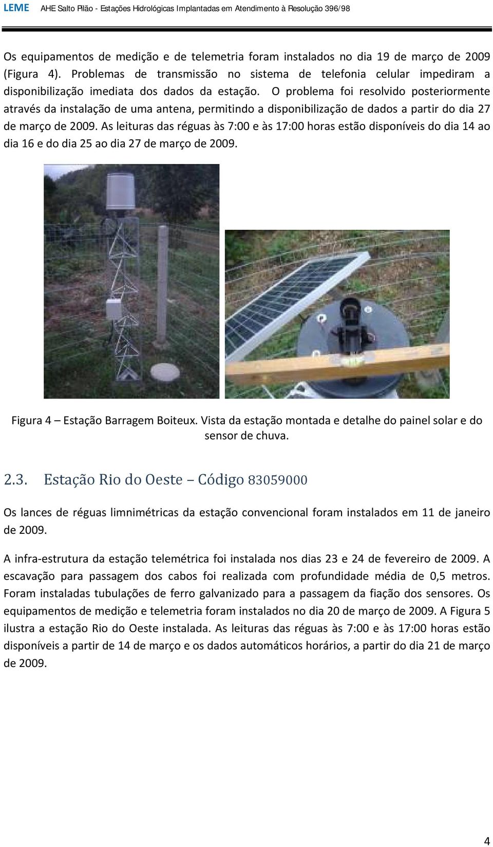 O problema foi resolvido posteriormente através da instalação de uma antena, permitindo a disponibilização de dados a partir do dia 27 de março de 2009.