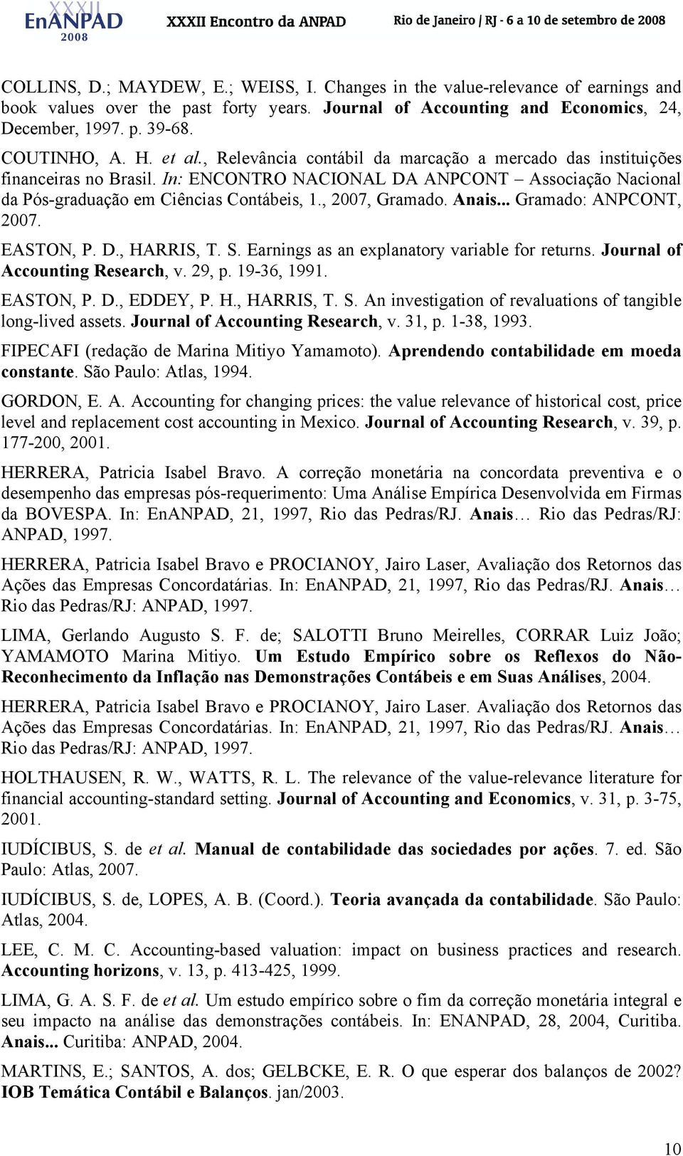 Anais... Gramado: ANPCONT, 2007. EASTON, P. D., HARRIS, T. S. Earnings as an explanaory variable for reurns. Journal of Accouning Research, v. 29, p. 19-36, 1991. EASTON, P. D., EDDEY, P. H., HARRIS, T. S. An invesigaion of revaluaions of angible long-lived asses.