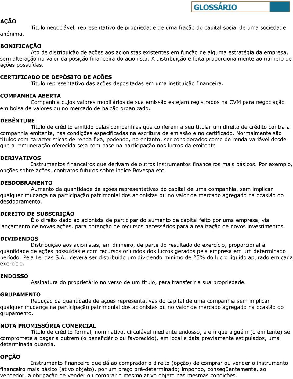 empresa, sem alteração no valor da posição financeira do acionista. A distribuição é feita proporcionalmente ao número de ações possuídas.