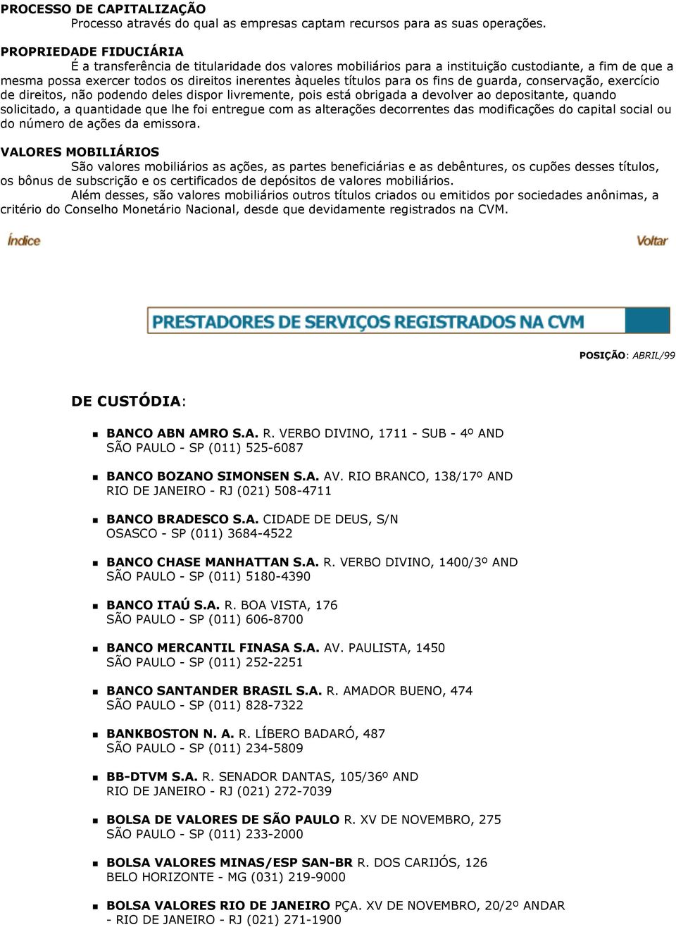 fins de guarda, conservação, exercício de direitos, não podendo deles dispor livremente, pois está obrigada a devolver ao depositante, quando solicitado, a quantidade que lhe foi entregue com as