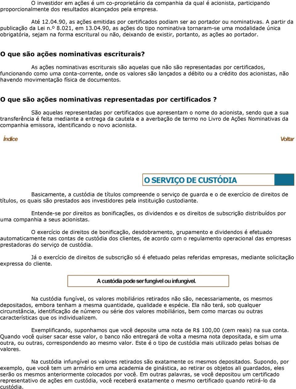 90, as ações do tipo nominativa tornaram-se uma modalidade única obrigatória, sejam na forma escritural ou não, deixando de existir, portanto, as ações ao portador.