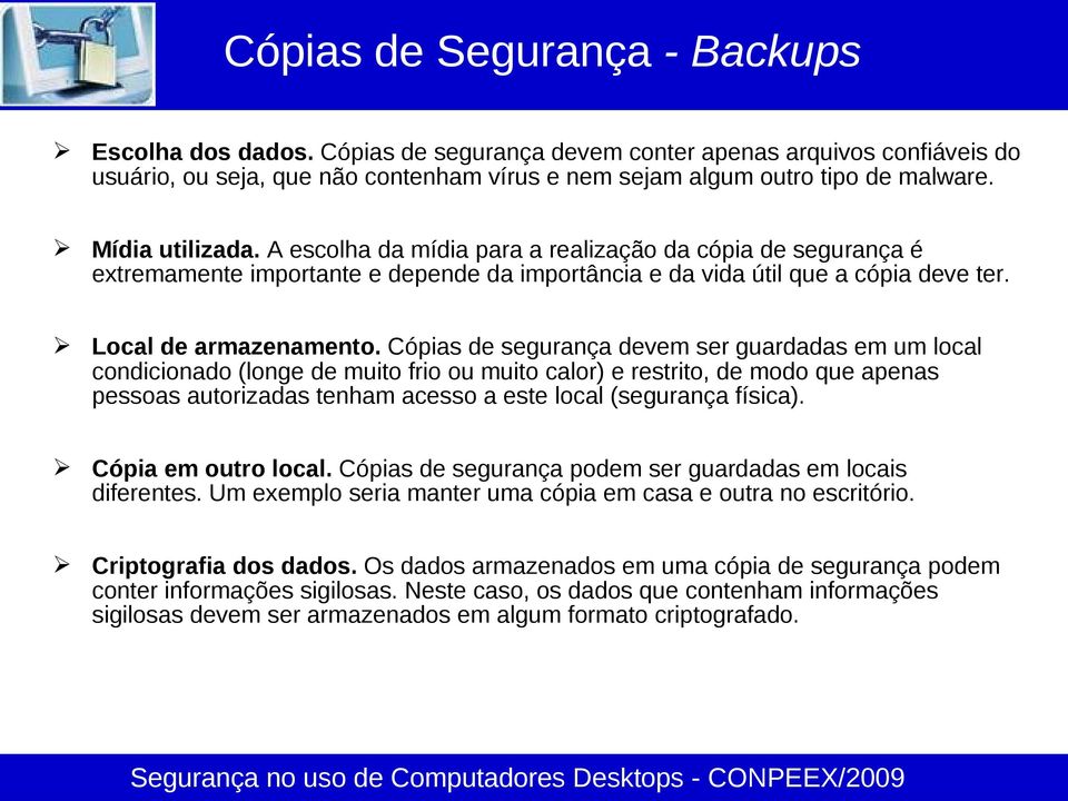 Cópias de segurança devem ser guardadas em um local condicionado (longe de muito frio ou muito calor) e restrito, de modo que apenas pessoas autorizadas tenham acesso a este local (segurança física).