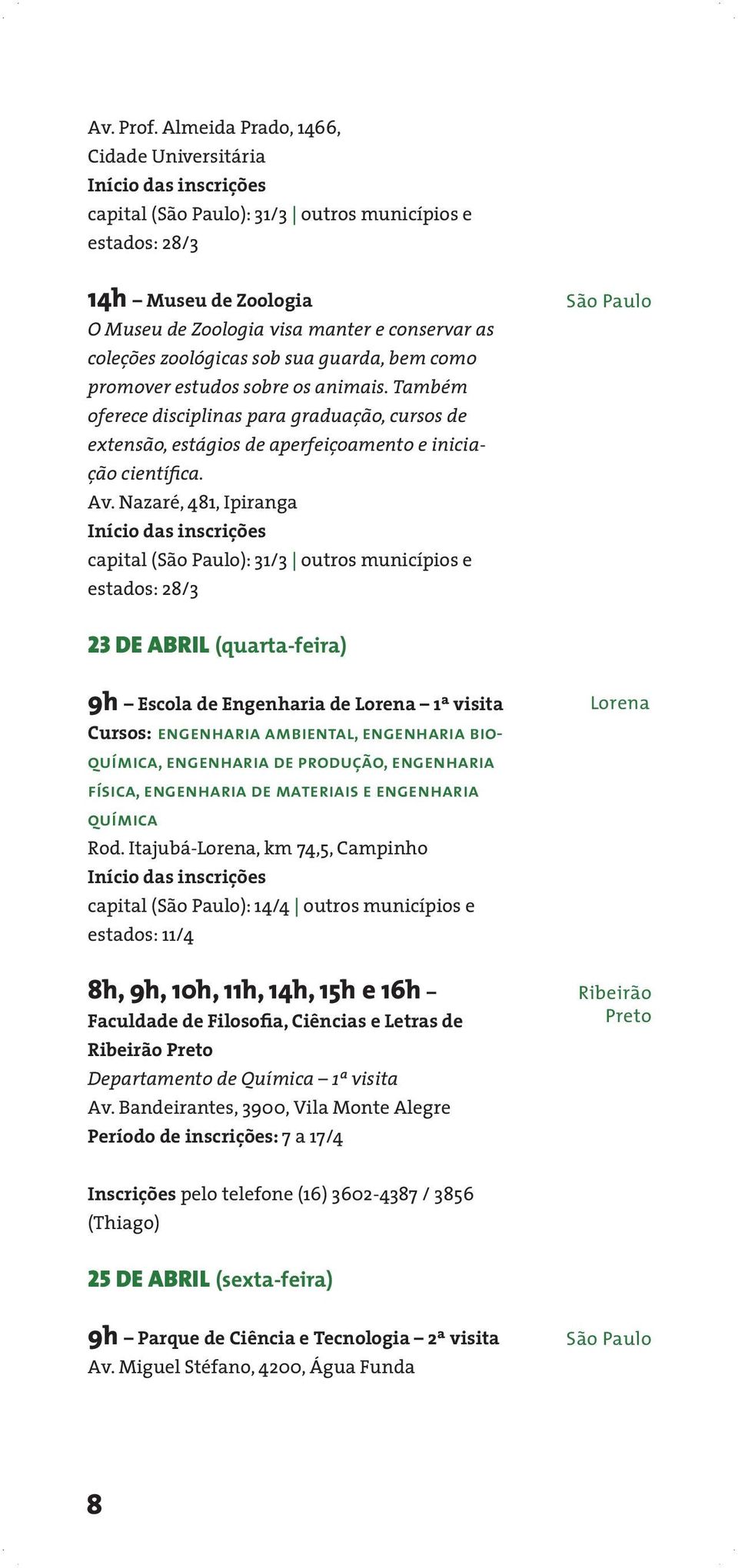 bem como promover estudos sobre os animais. Também oferece disciplinas para graduação, cursos de extensão, estágios de aperfeiçoamento e iniciação científica. Av.