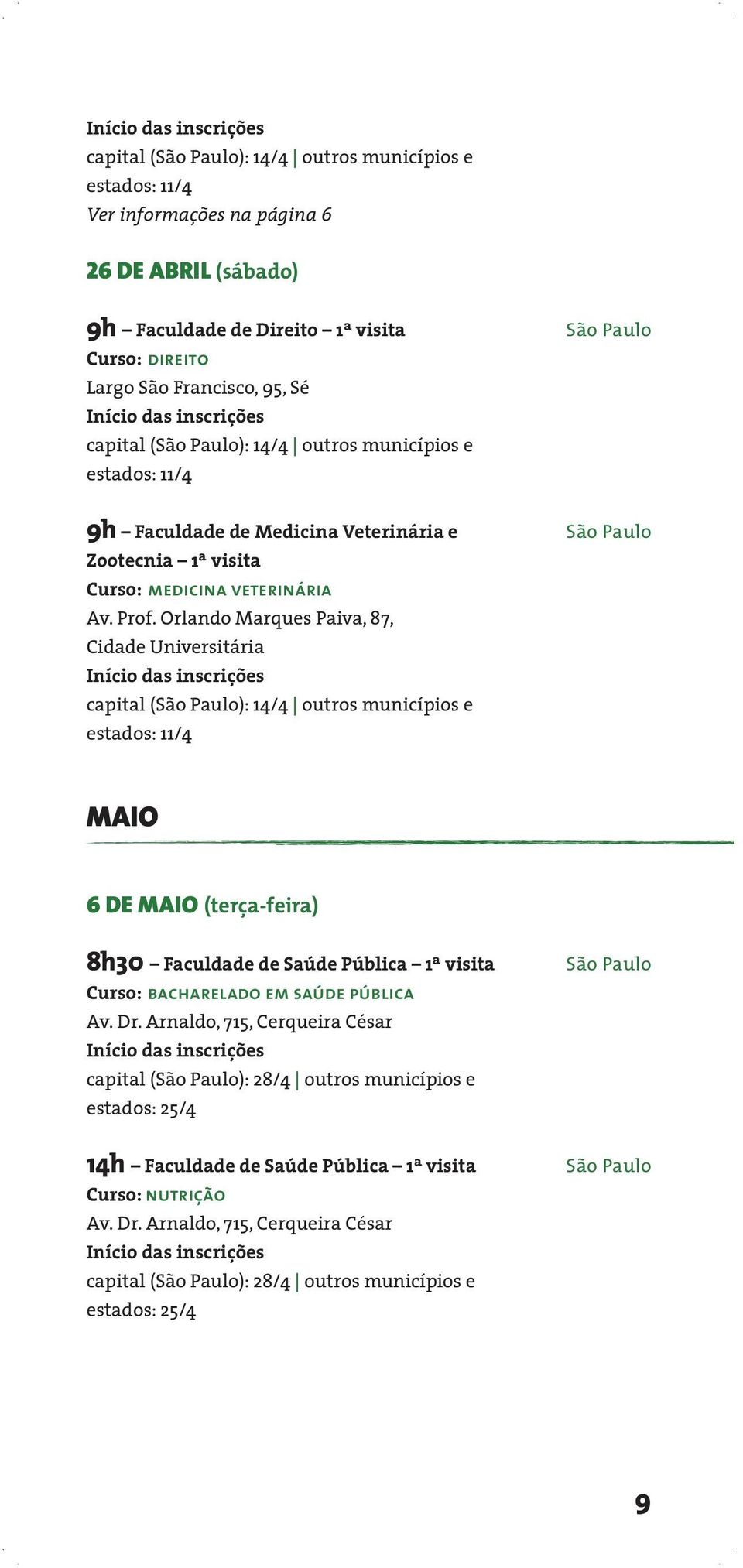 Orlando Marques Paiva, 87, Cidade Universitária capital (): 14/4 outros municípios e estados: 11/4 MAIO 6 DE MAIO (terça-feira) 8h30 Faculdade de Saúde Pública 1ª visita Curso: bacharelado em