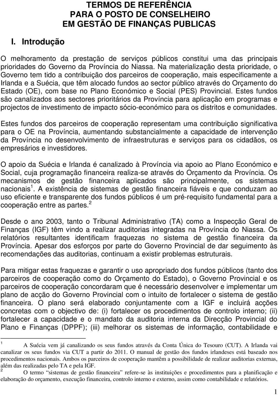 Na materialização desta prioridade, o Governo tem tido a contribuição dos parceiros de cooperação, mais especificamente a Irlanda e a Suécia, que têm alocado fundos ao sector público através do