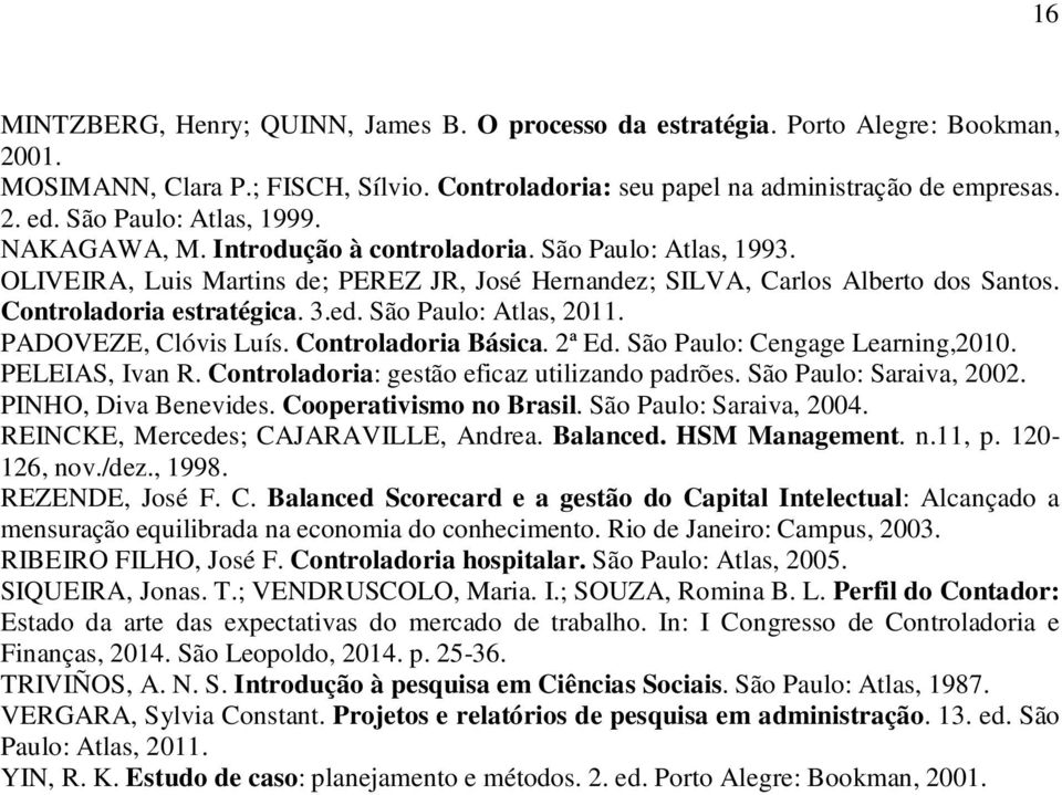 Controladoria estratégica. 3.ed. São Paulo: Atlas, 2011. PADOVEZE, Clóvis Luís. Controladoria Básica. 2ª Ed. São Paulo: Cengage Learning,2010. PELEIAS, Ivan R.