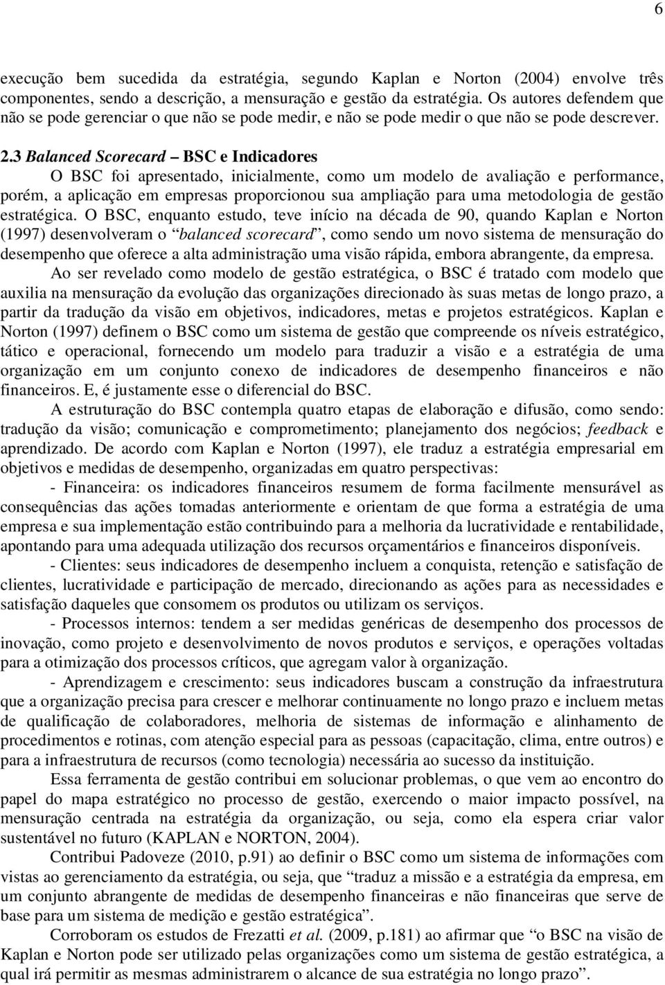 3 Balanced Scorecard BSC e Indicadores O BSC foi apresentado, inicialmente, como um modelo de avaliação e performance, porém, a aplicação em empresas proporcionou sua ampliação para uma metodologia