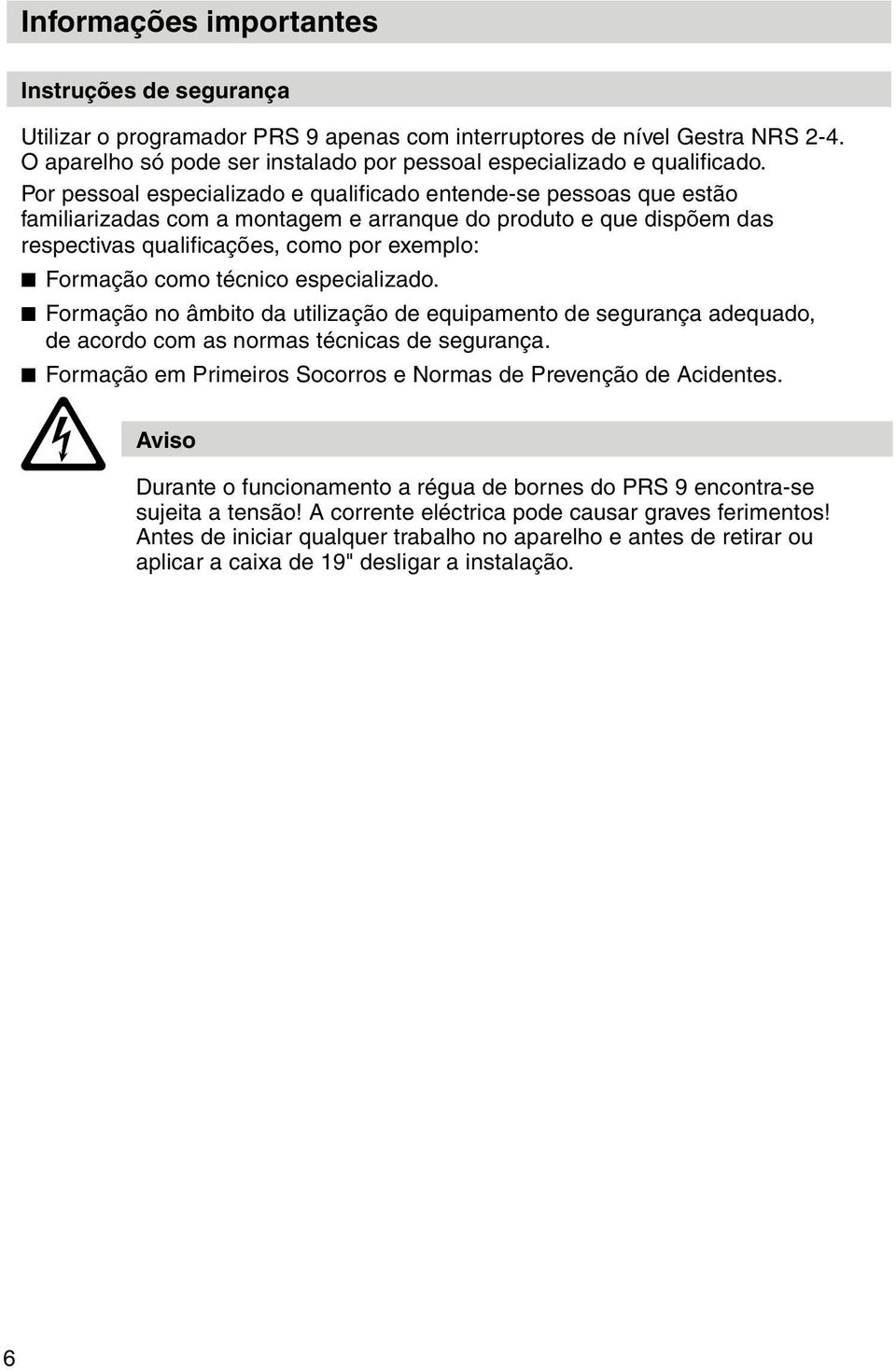 técnico especializado. Formação no âmbito da utilização de equipamento de segurança adequado, de acordo com as normas técnicas de segurança.