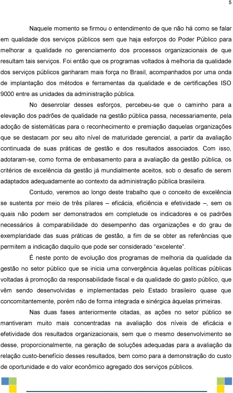 Foi então que os programas voltados à melhoria da qualidade dos serviços públicos ganharam mais força no Brasil, acompanhados por uma onda de implantação dos métodos e ferramentas da qualidade e de