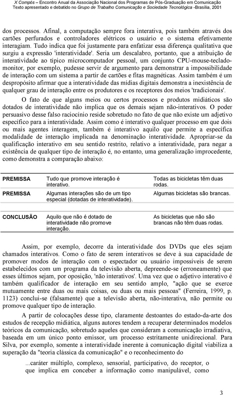 Seria um descalabro, portanto, que a atribuição de interatividade ao típico microcomputador pessoal, um conjunto CPU-mouse-tecladomonitor, por exemplo, pudesse servir de argumento para demonstrar a