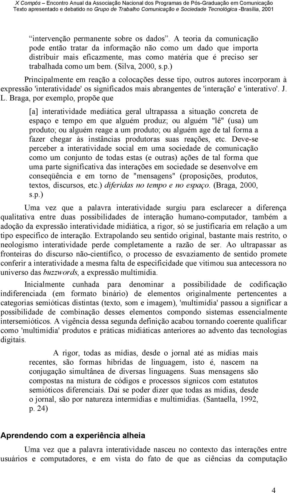 J. L. Braga, por exemplo, propõe que [a] interatividade mediática geral ultrapassa a situação concreta de espaço e tempo em que alguém produz; ou alguém "lê" (usa) um produto; ou alguém reage a um