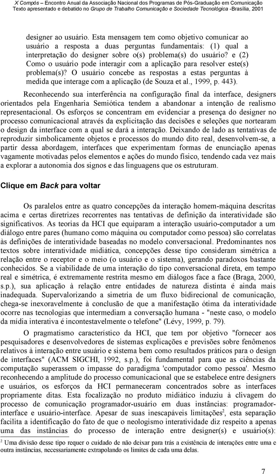 443). Reconhecendo sua interferência na configuração final da interface, designers orientados pela Engenharia Semiótica tendem a abandonar a intenção de realismo representacional.