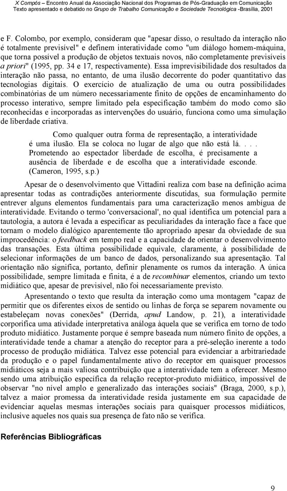 Essa imprevisibilidade dos resultados da interação não passa, no entanto, de uma ilusão decorrente do poder quantitativo das tecnologias digitais.