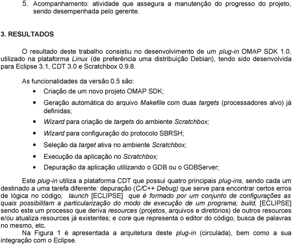 0, utilizado na plataforma Linux (de preferência uma distribuição Debian), tendo sido desenvolvida para Eclipse 3.1, CDT 3.0 e Scratchbox 0.9.8. As funcionalidades da versão 0.