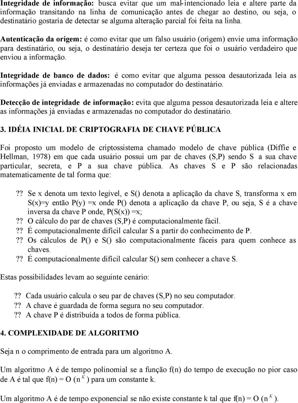 Autenticação da origem: é como evitar que um falso usuário (origem) envie uma informação para destinatário, ou seja, o destinatário deseja ter certeza que foi o usuário verdadeiro que enviou a