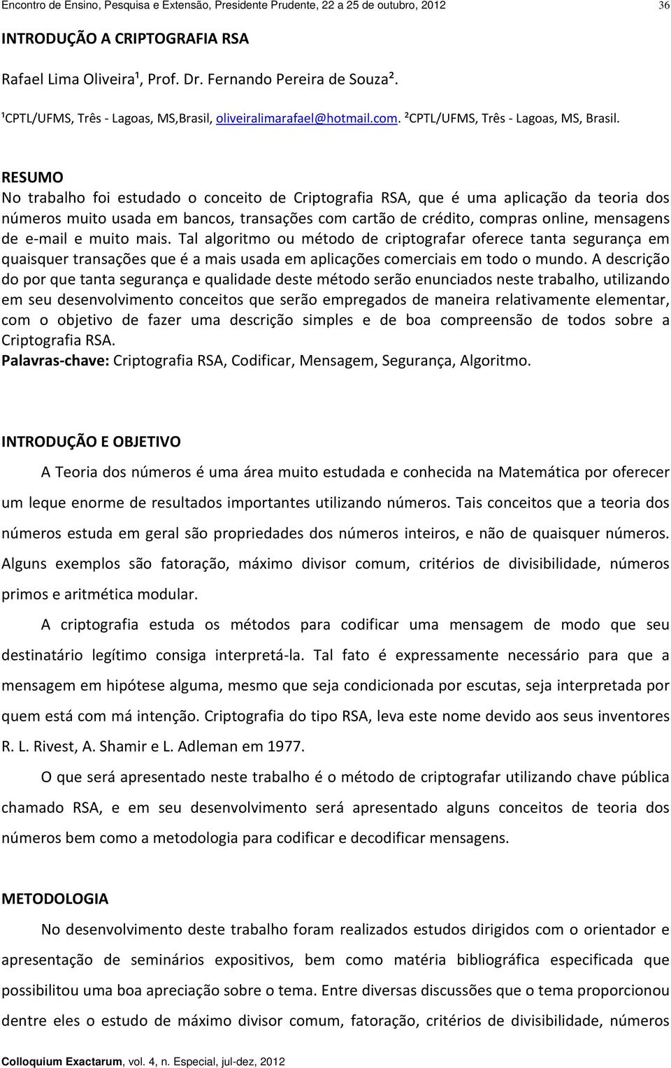 RESUMO No trabalho foi estudado o conceito de Criptografia RSA, que é uma aplicação da teoria dos números muito usada em bancos, transações com cartão de crédito, compras online, mensagens de e mail