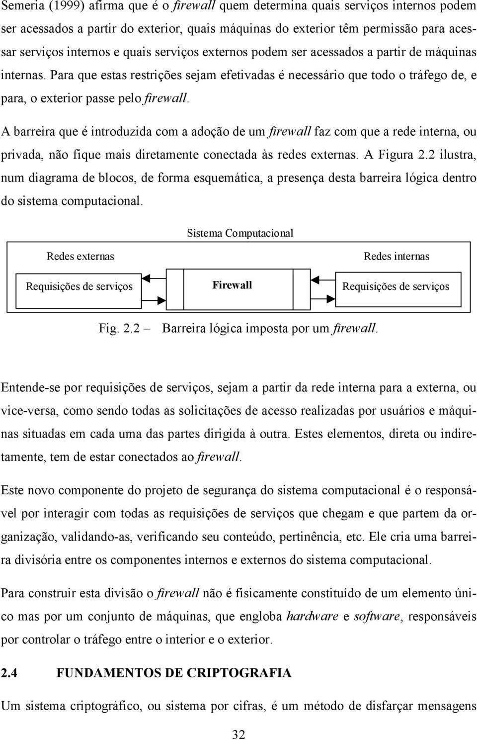 A barreira que é introduzida com a adoção de um firewall faz com que a rede interna, ou privada, não fique mais diretamente conectada às redes externas. A Figura 2.