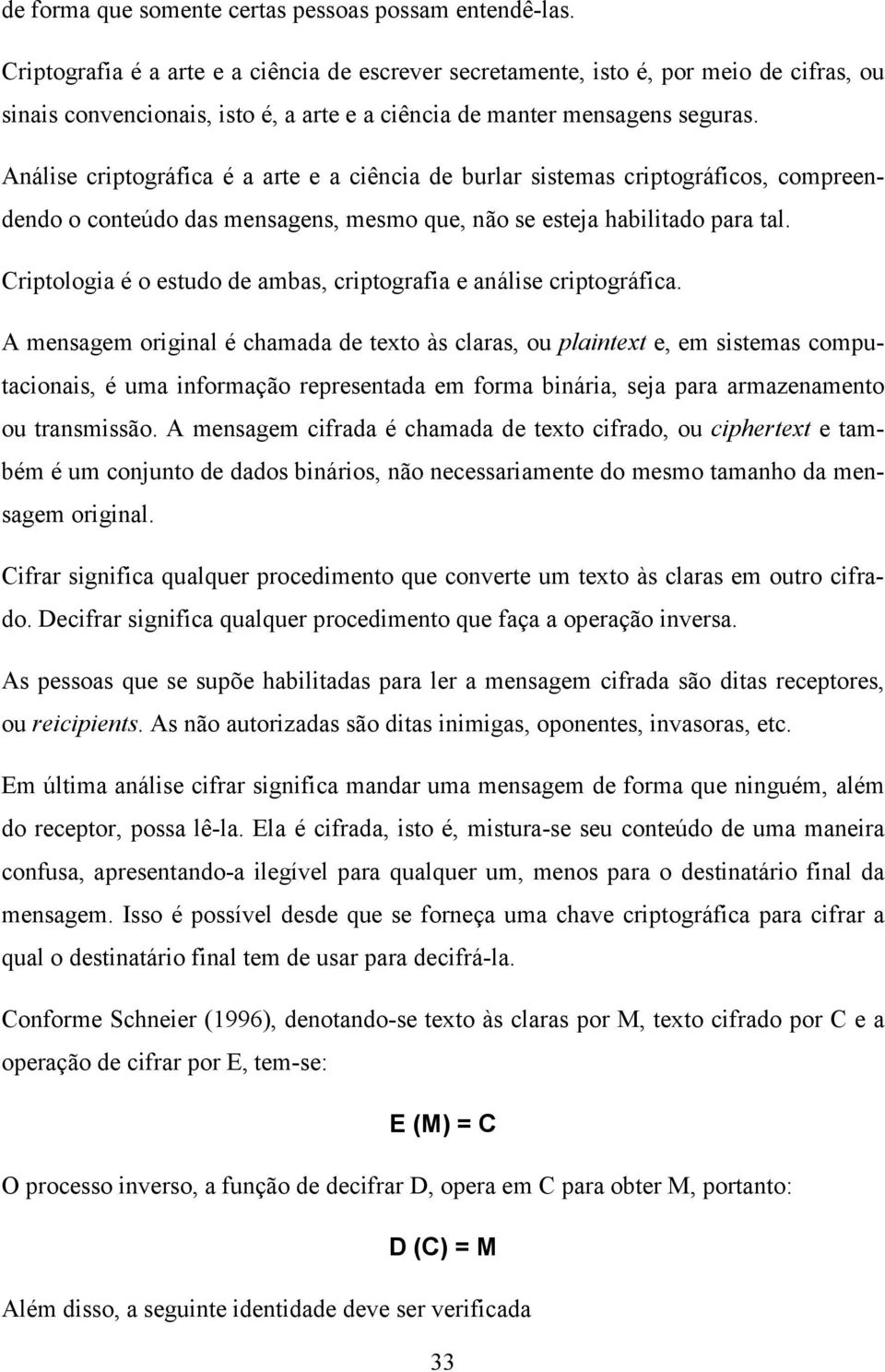 Análise criptográfica é a arte e a ciência de burlar sistemas criptográficos, compreendendo o conteúdo das mensagens, mesmo que, não se esteja habilitado para tal.