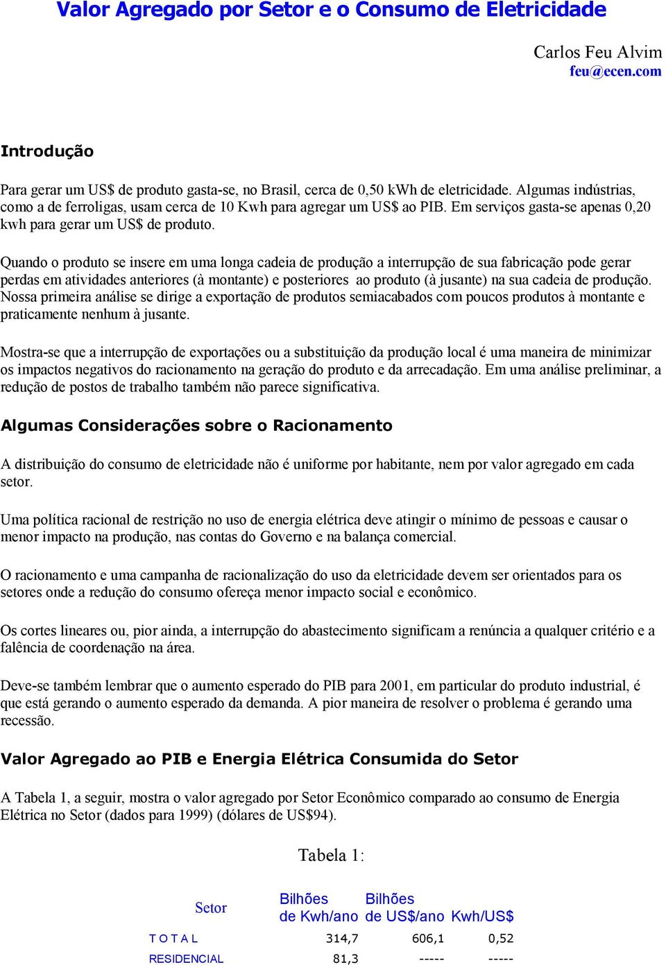 Quando o produto se insere em uma longa cadeia de produção a interrupção de sua fabricação pode gerar perdas em atividades anteriores (à montante) e posteriores ao produto (à jusante) na sua cadeia