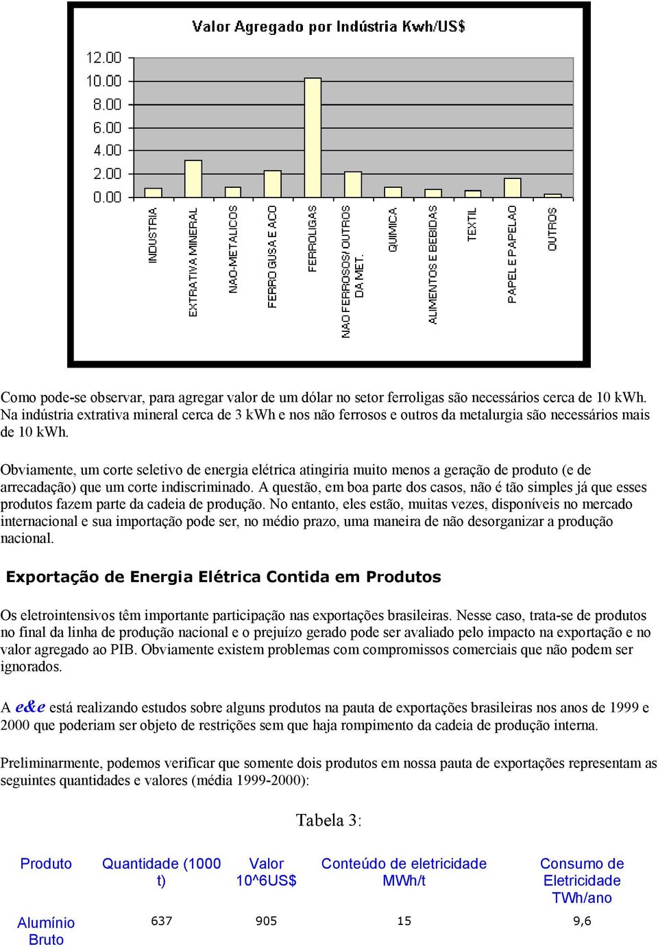 Obviamente, um corte seletivo de energia elétrica atingiria muito menos a geração de produto (e de arrecadação) que um corte indiscriminado.