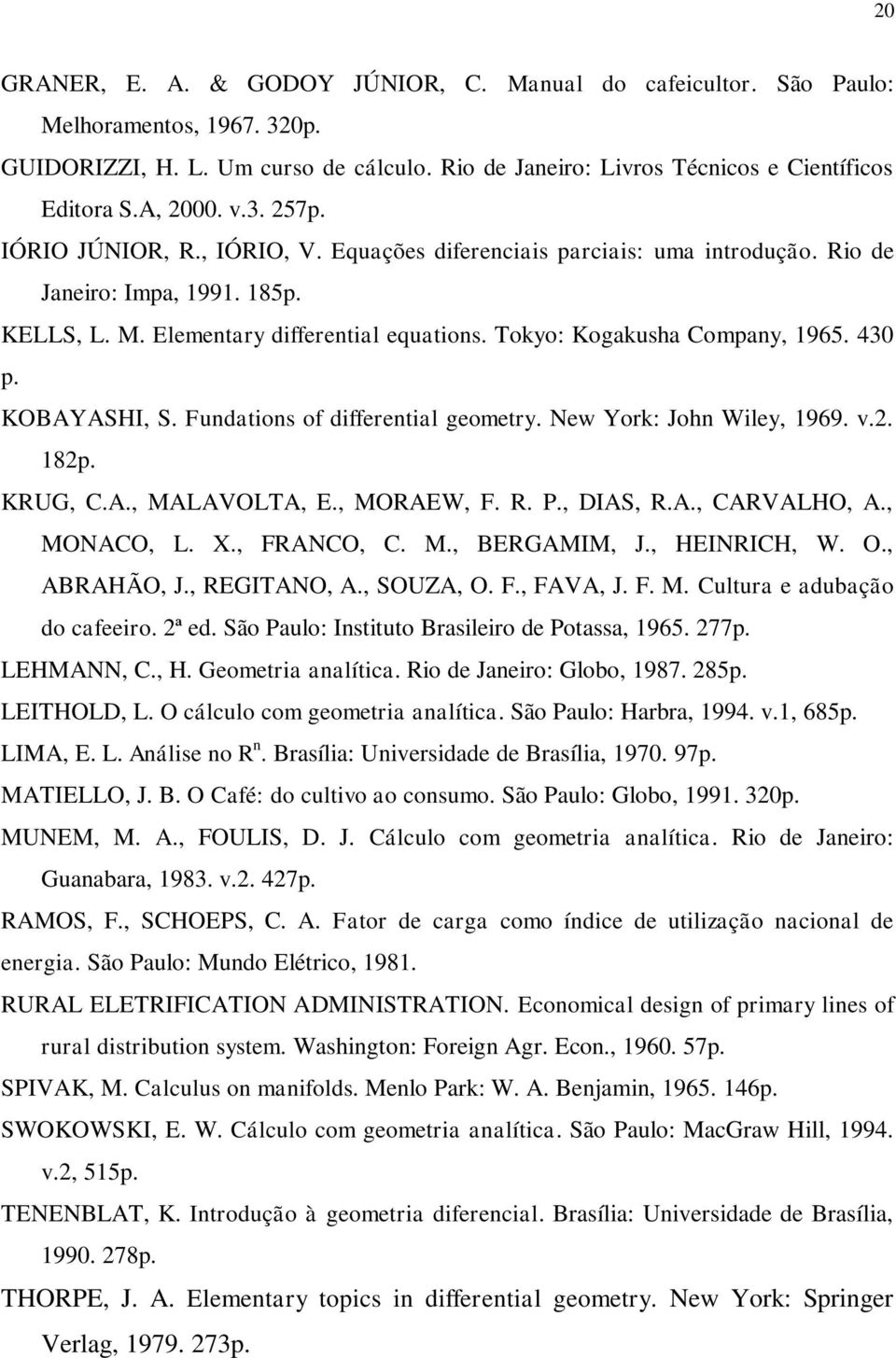 Fundations of differential geometr. New York: John Wile, 969. v.. 8. KRUG, C.A., MALAVOLTA, E., MORAEW, F. R. P., DIAS, R.A., CARVALHO, A., MONACO, L. X., FRANCO, C. M., BERGAMIM, J., HEINRICH, W. O.