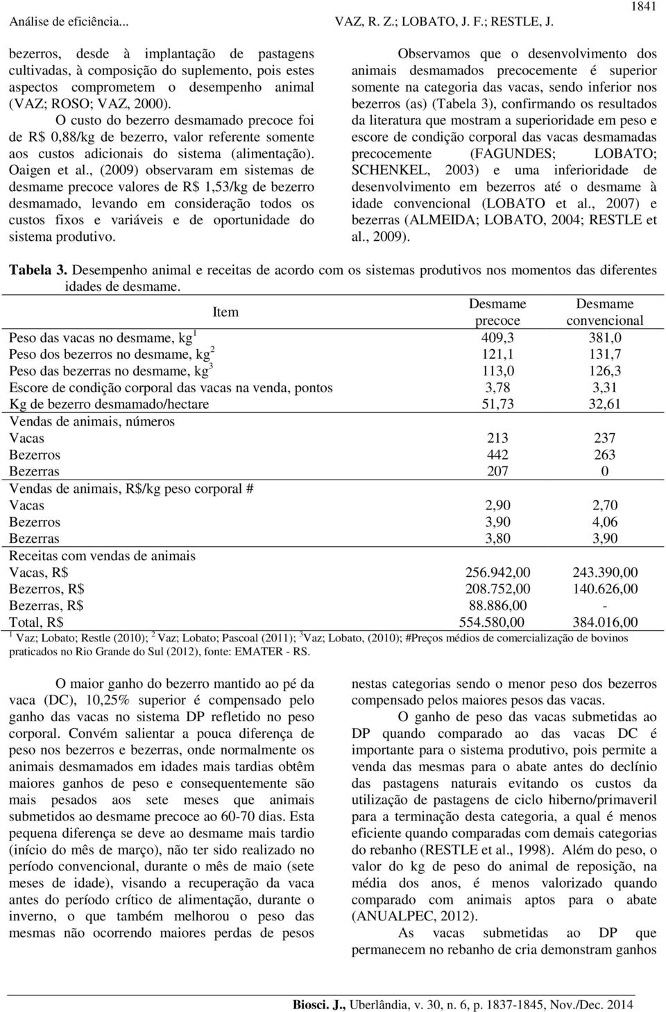 , (2009) observaram em sistemas de desmame precoce valores de R$ 1,53/kg de bezerro desmamado, levando em consideração todos os custos fixos e variáveis e de oportunidade do sistema produtivo.