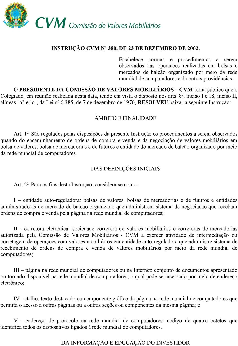 8 o, inciso I e 18, inciso II, alíneas "a" e "c", da Lei n o 6.385, de 7 de dezembro de 1976, RESOLVEU baixar a seguinte Instrução: ÂMBITO E FINALIDADE Art.