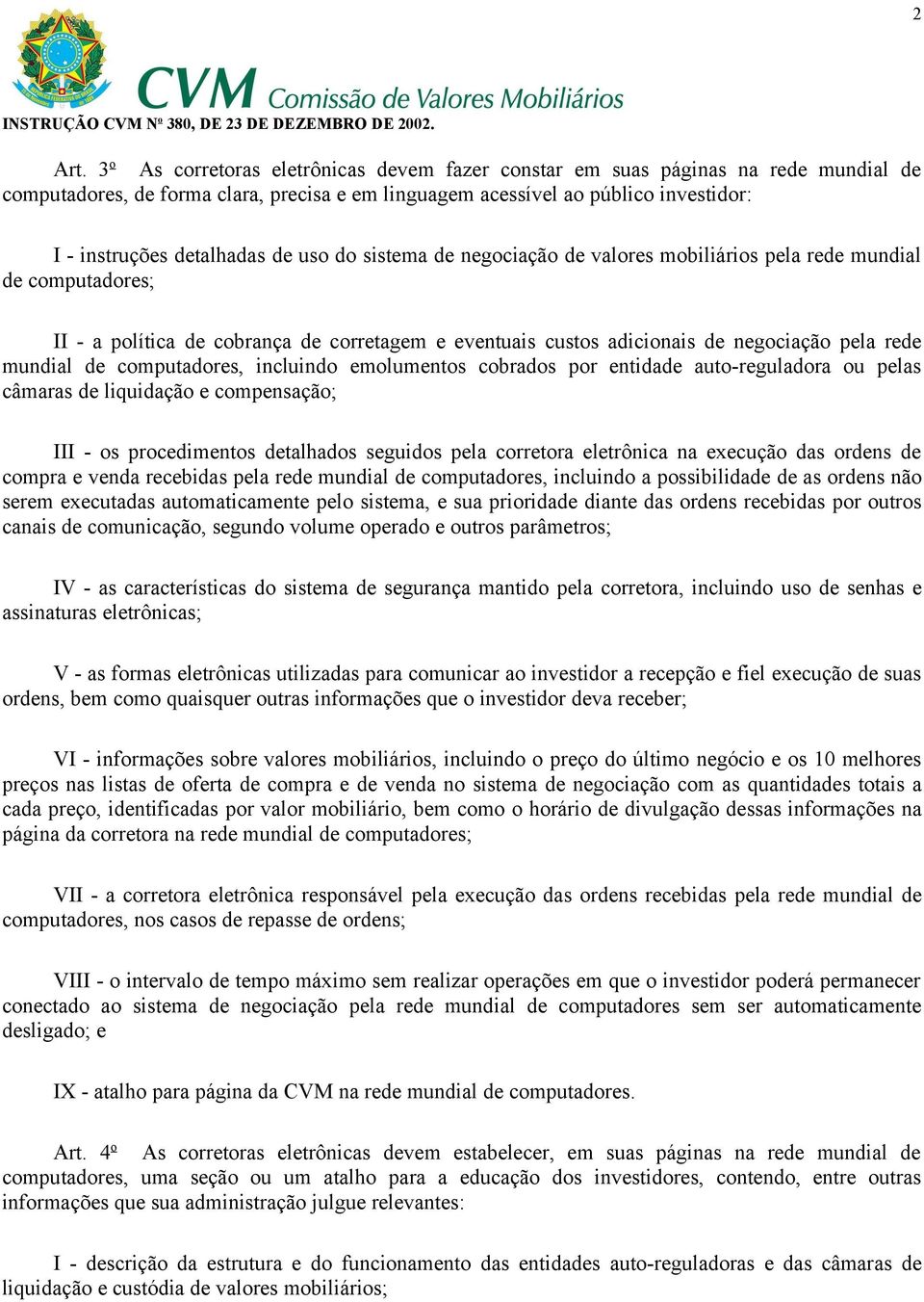 uso do sistema de negociação de valores mobiliários pela rede mundial de computadores; II - a política de cobrança de corretagem e eventuais custos adicionais de negociação pela rede mundial de