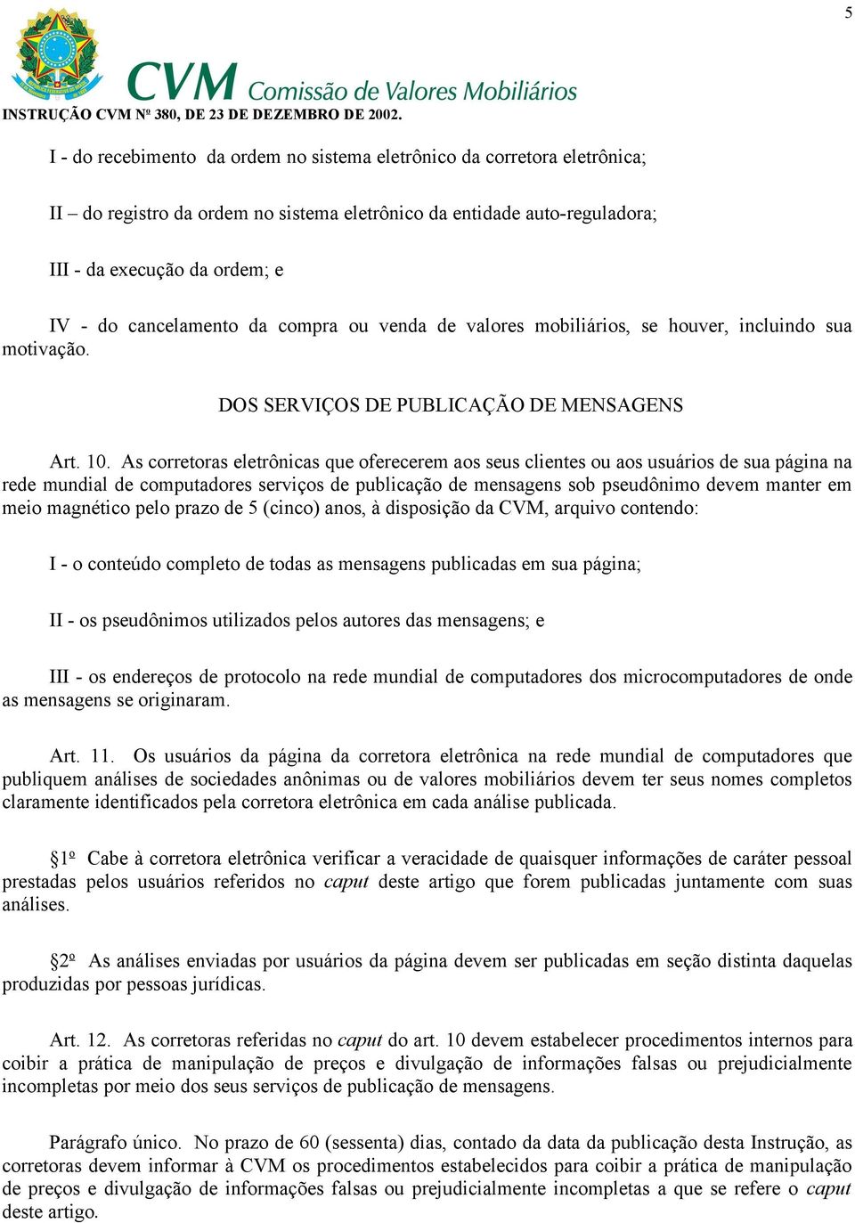 As corretoras eletrônicas que oferecerem aos seus clientes ou aos usuários de sua página na rede mundial de computadores serviços de publicação de mensagens sob pseudônimo devem manter em meio