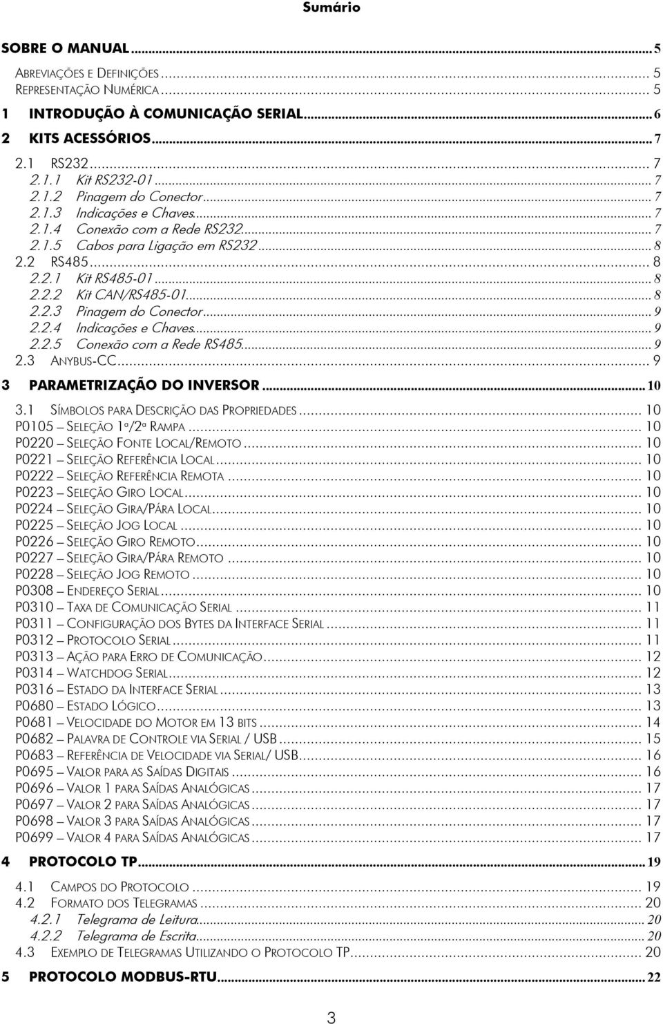 .. 9 2.2.4 Indicações e Chaves... 9 2.2.5 Conexão com a Rede RS485... 9 2.3 ANYBUS-CC... 9 3 PARAMETRIZAÇÃO DO INVERSOR... 10 3.1 SÍMBOLOS PARA DESCRIÇÃO DAS PROPRIEDADES.