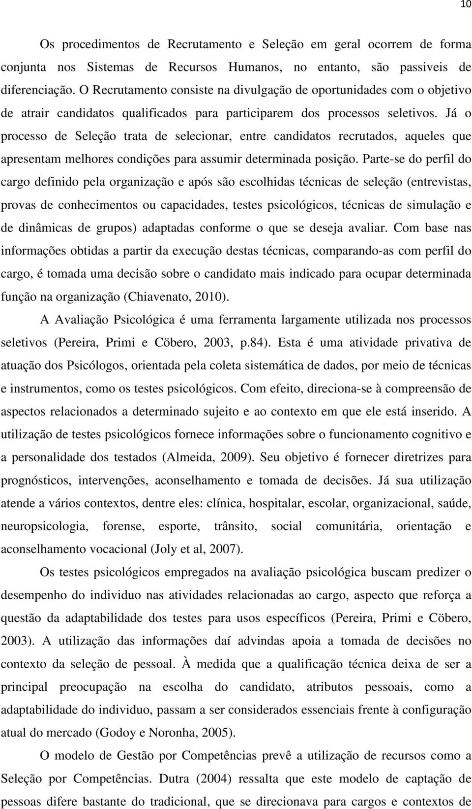 Já o processo de Seleção trata de selecionar, entre candidatos recrutados, aqueles que apresentam melhores condições para assumir determinada posição.