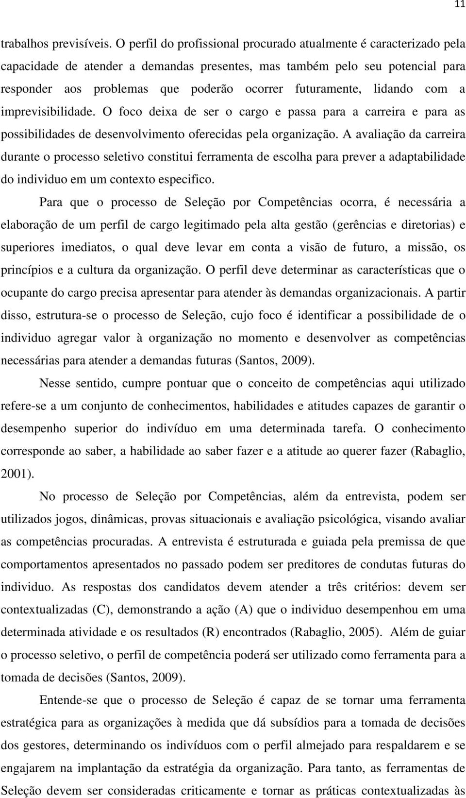 futuramente, lidando com a imprevisibilidade. O foco deixa de ser o cargo e passa para a carreira e para as possibilidades de desenvolvimento oferecidas pela organização.